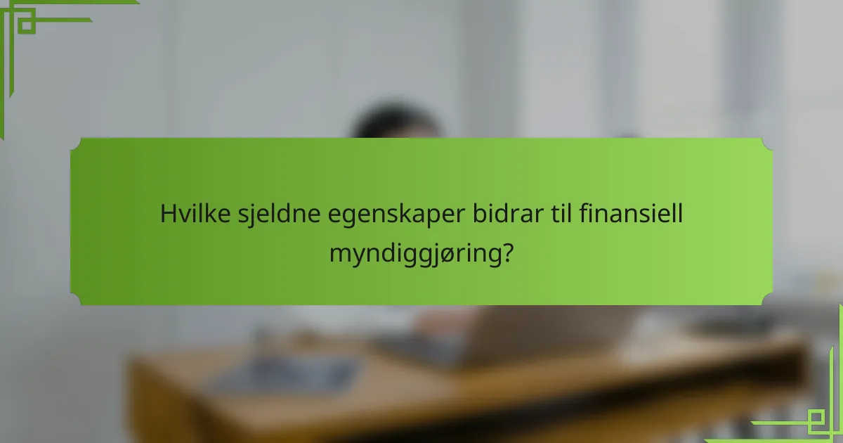 Hvilke sjeldne egenskaper bidrar til finansiell myndiggjøring?