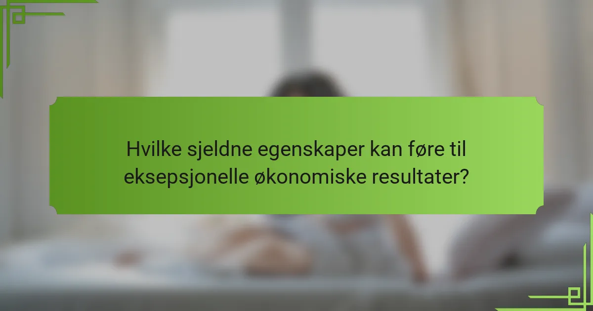 Hvilke sjeldne egenskaper kan føre til eksepsjonelle økonomiske resultater?