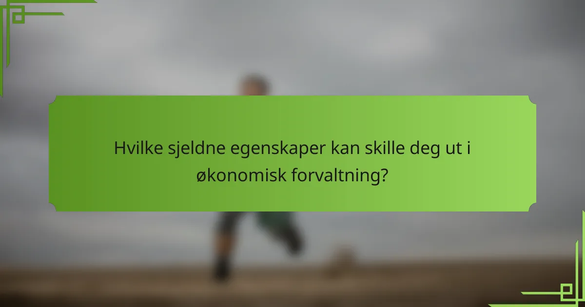 Hvilke sjeldne egenskaper kan skille deg ut i økonomisk forvaltning?