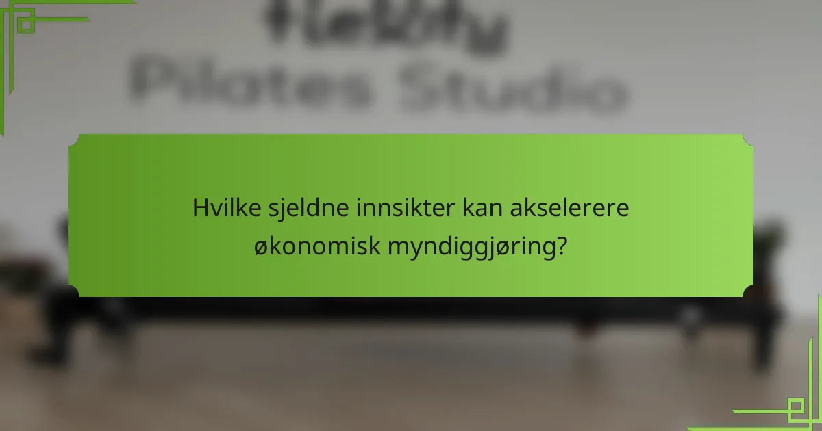 Hvilke sjeldne innsikter kan akselerere økonomisk myndiggjøring?