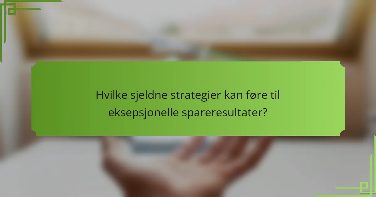 Hvilke sjeldne strategier kan føre til eksepsjonelle spareresultater?
