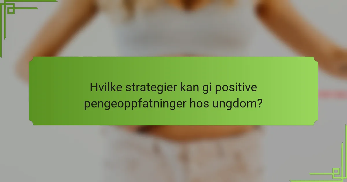 Hvilke strategier kan gi positive pengeoppfatninger hos ungdom?