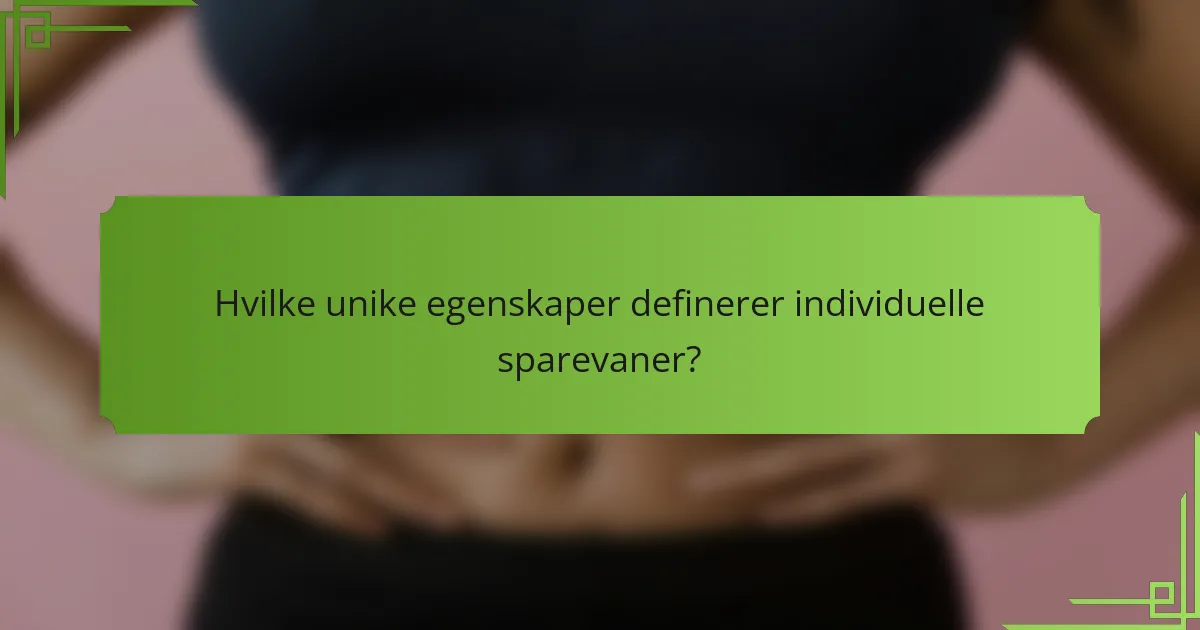 Hvilke unike egenskaper definerer individuelle sparevaner?