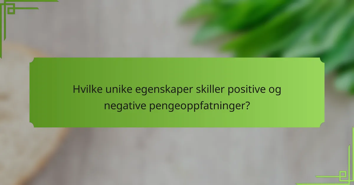 Hvilke unike egenskaper skiller positive og negative pengeoppfatninger?