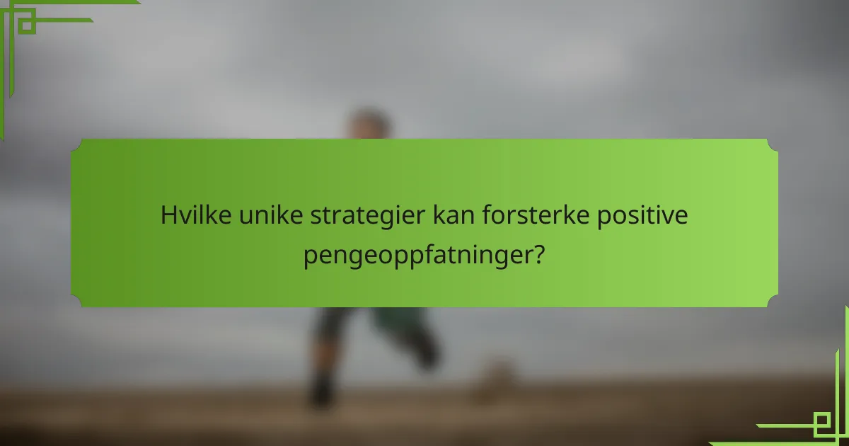 Hvilke unike strategier kan forsterke positive pengeoppfatninger?