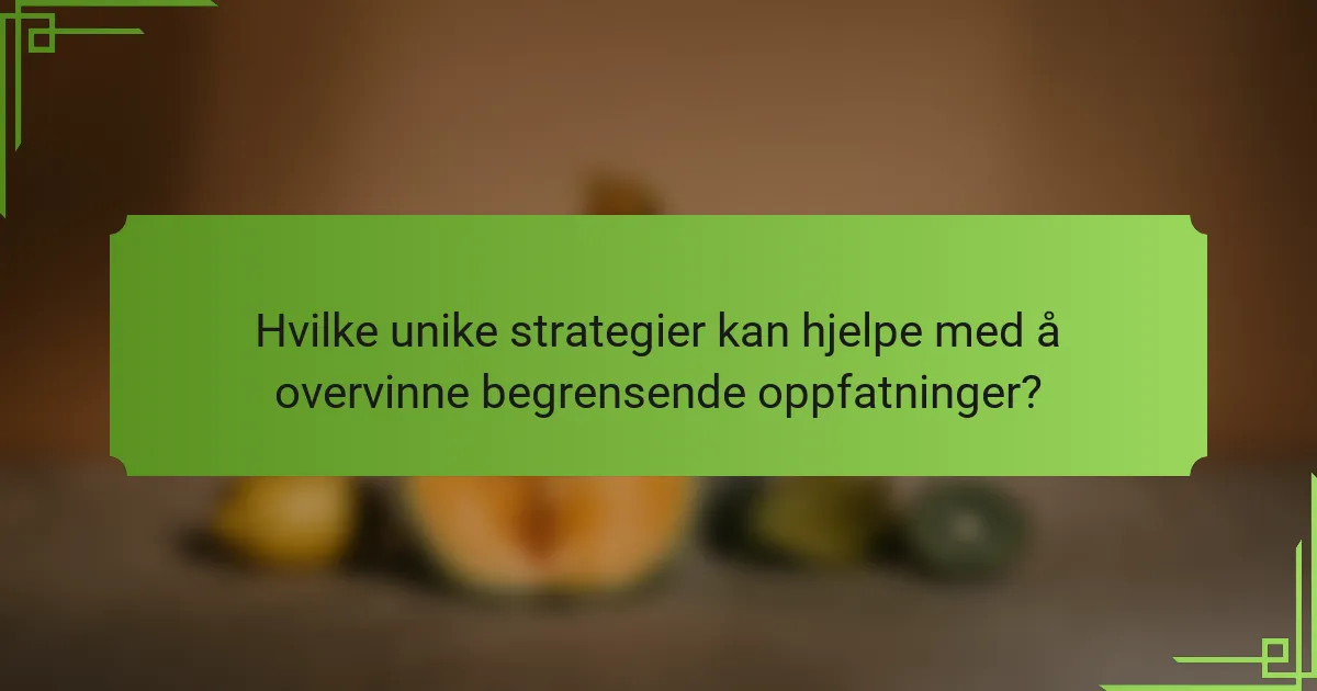 Hvilke unike strategier kan hjelpe med å overvinne begrensende oppfatninger?