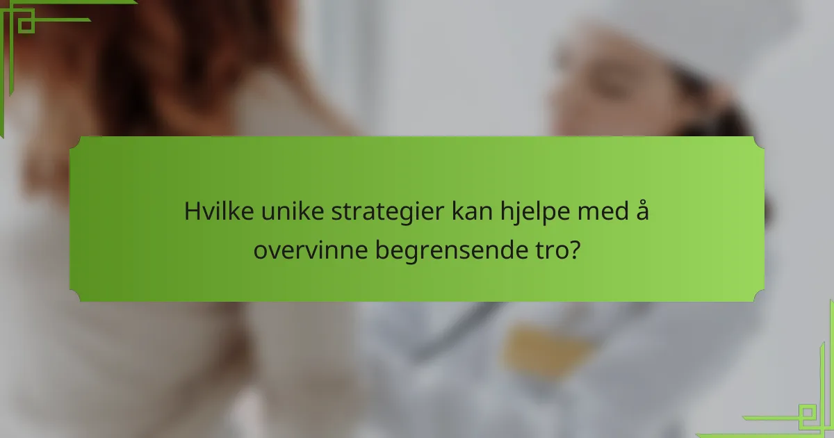 Hvilke unike strategier kan hjelpe med å overvinne begrensende tro?