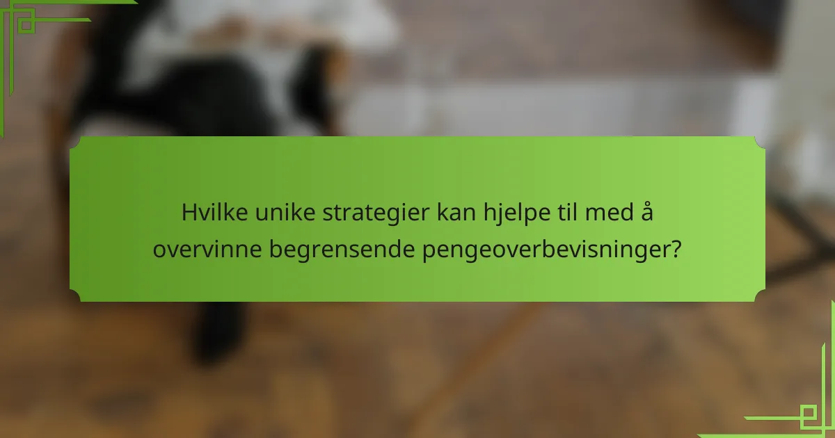 Hvilke unike strategier kan hjelpe til med å overvinne begrensende pengeoverbevisninger?