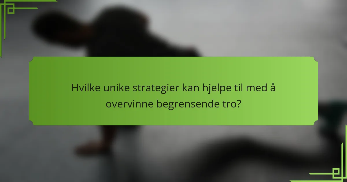 Hvilke unike strategier kan hjelpe til med å overvinne begrensende tro?