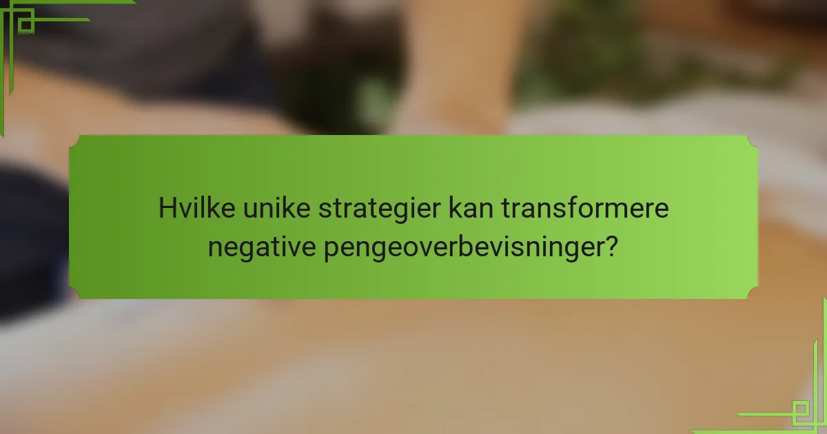 Hvilke unike strategier kan transformere negative pengeoverbevisninger?