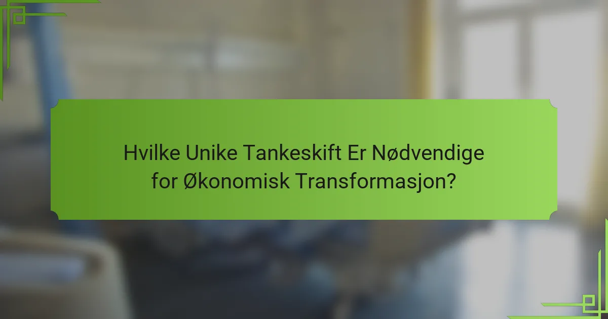 Hvilke Unike Tankeskift Er Nødvendige for Økonomisk Transformasjon?