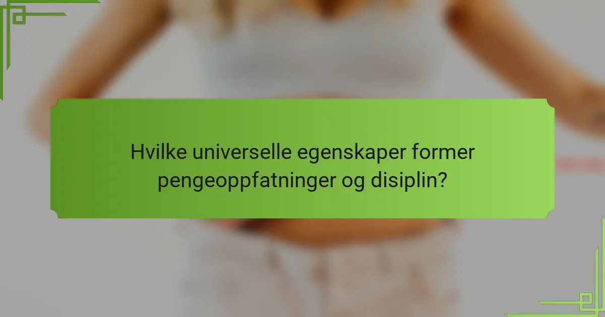 Hvilke universelle egenskaper former pengeoppfatninger og disiplin?