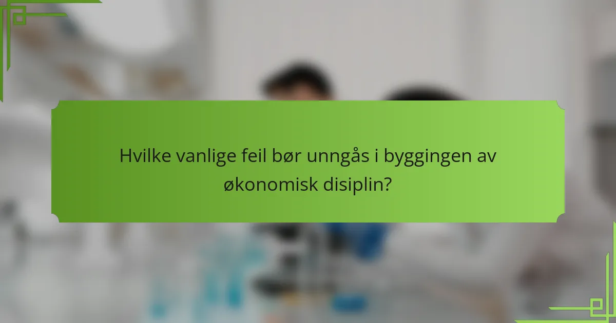 Hvilke vanlige feil bør unngås i byggingen av økonomisk disiplin?