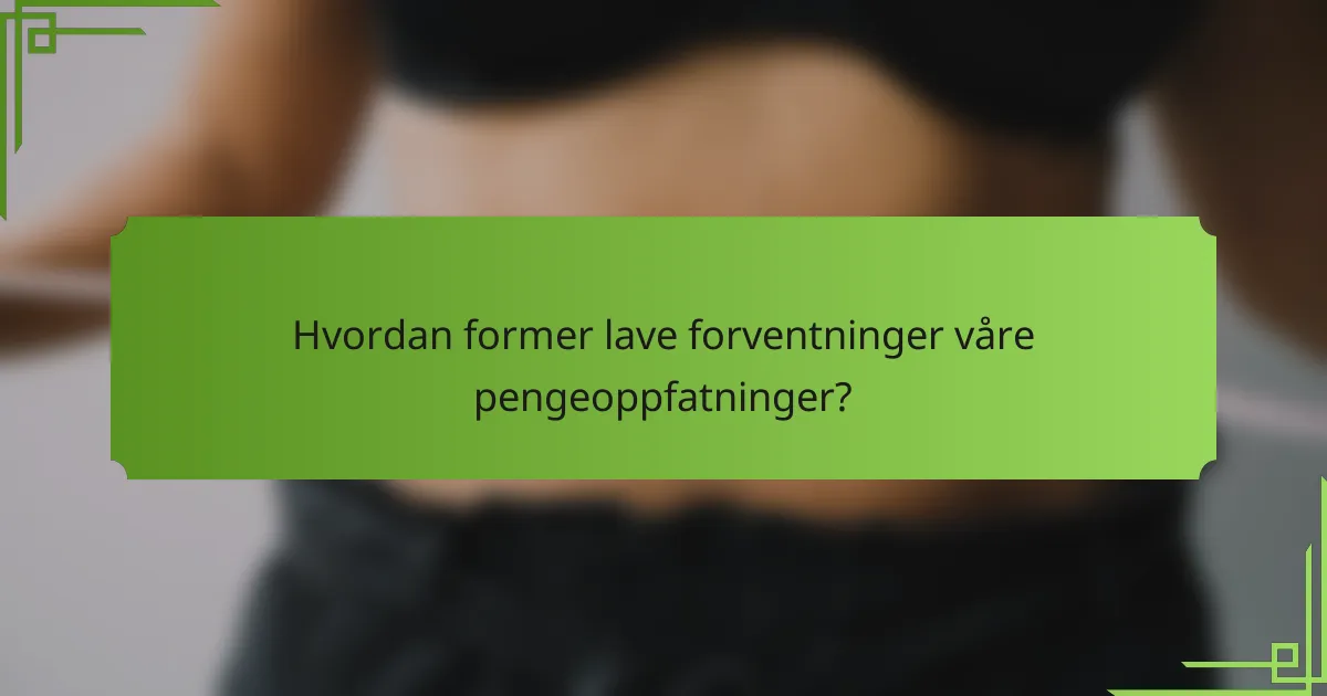 Hvordan former lave forventninger våre pengeoppfatninger?