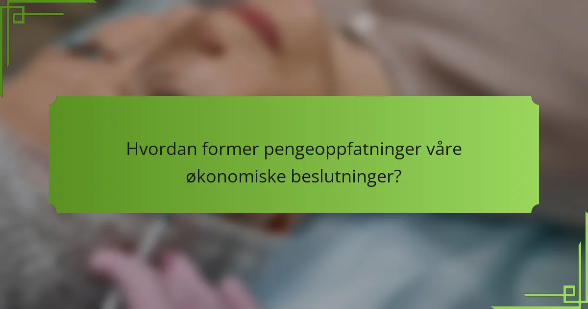 Hvordan former pengeoppfatninger våre økonomiske beslutninger?