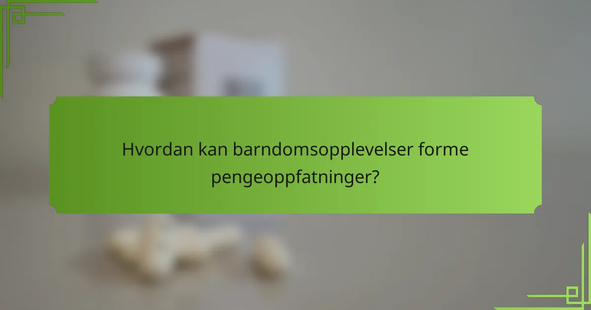 Hvordan kan barndomsopplevelser forme pengeoppfatninger?