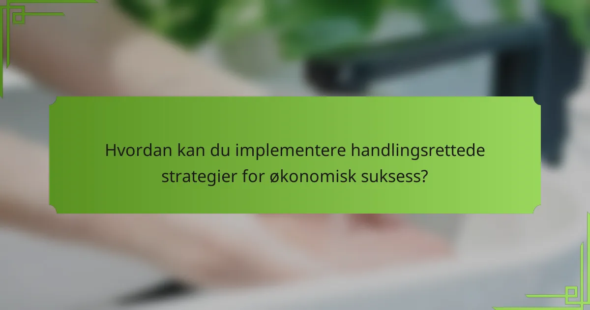 Hvordan kan du implementere handlingsrettede strategier for økonomisk suksess?