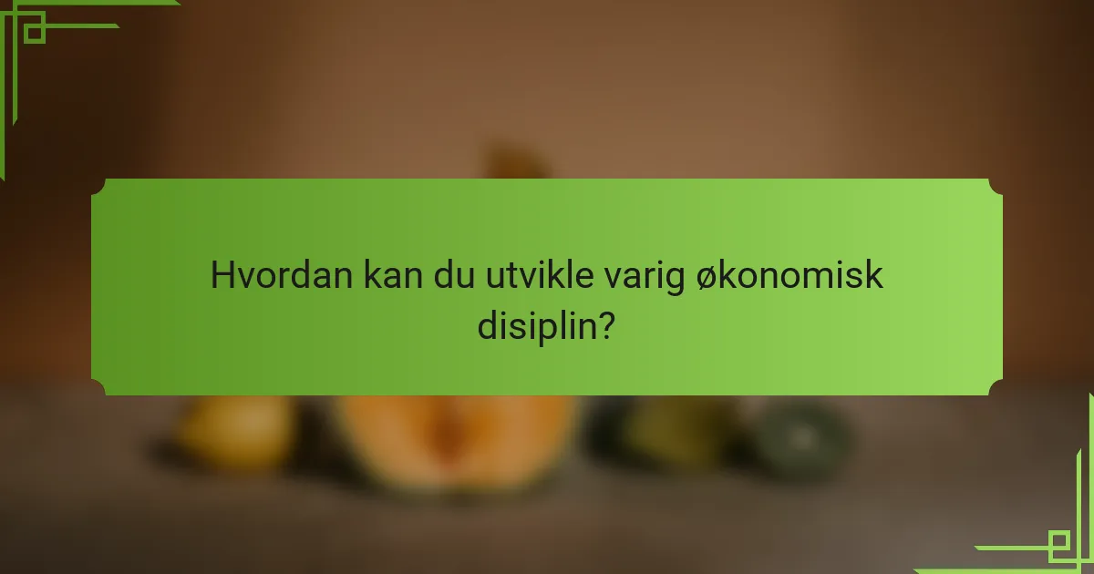 Hvordan kan du utvikle varig økonomisk disiplin?