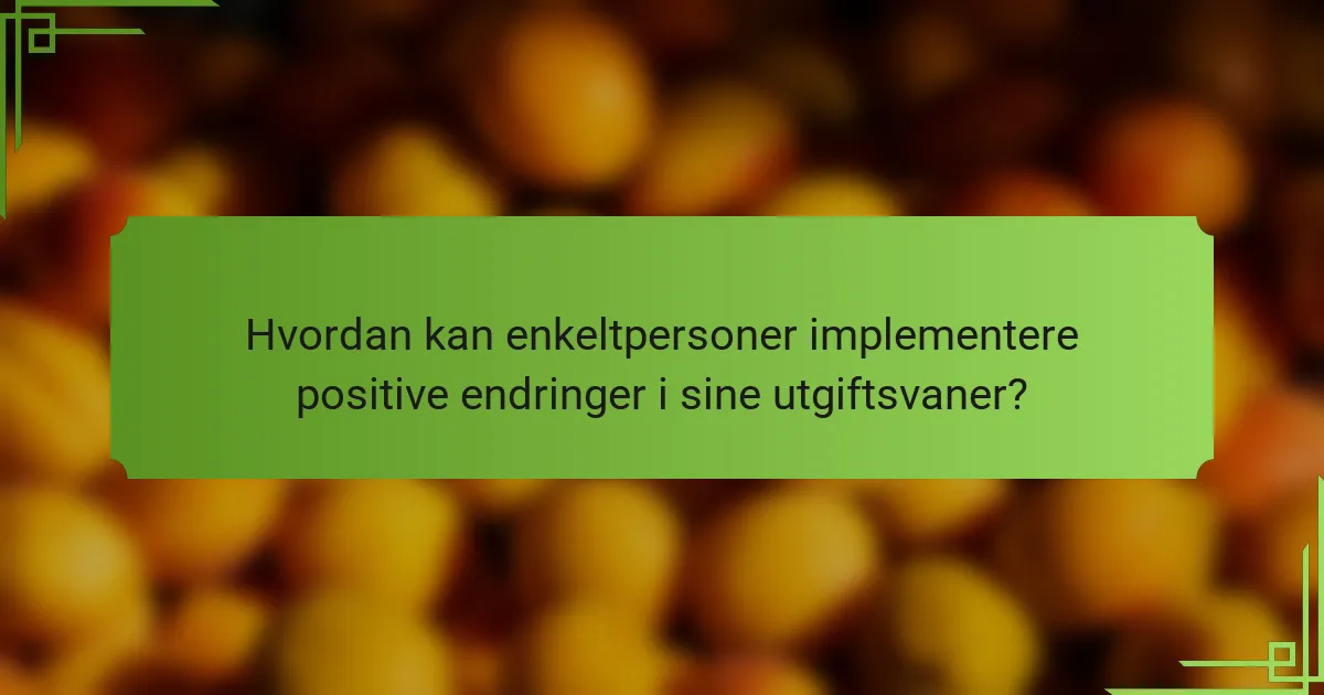 Hvordan kan enkeltpersoner implementere positive endringer i sine utgiftsvaner?
