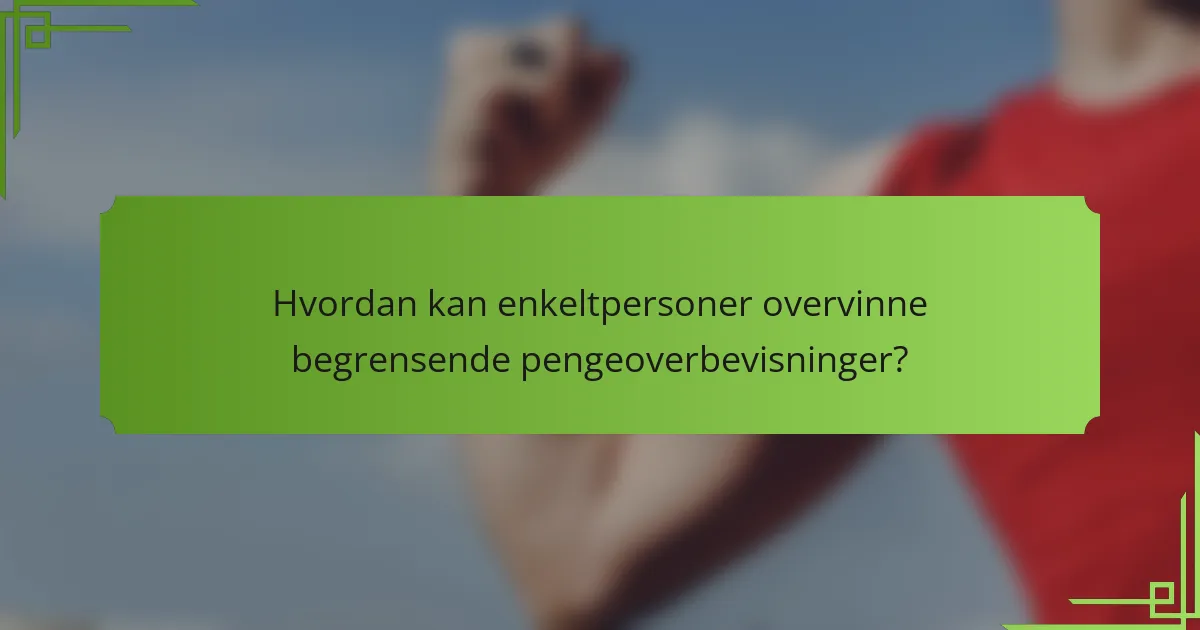 Hvordan kan enkeltpersoner overvinne begrensende pengeoverbevisninger?