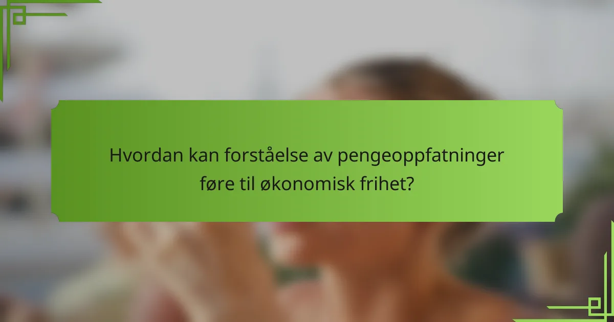 Hvordan kan forståelse av pengeoppfatninger føre til økonomisk frihet?