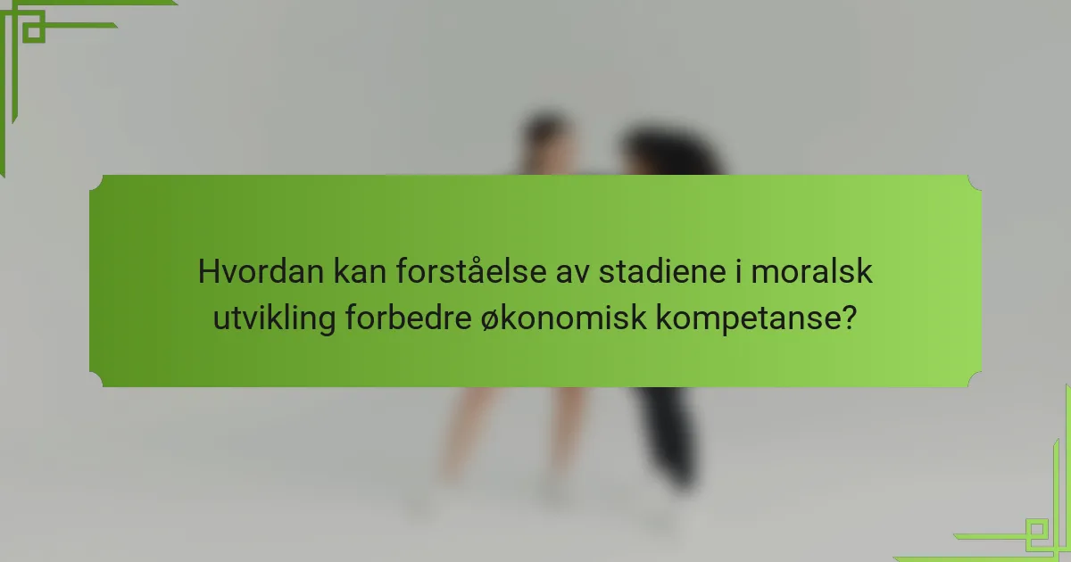 Hvordan kan forståelse av stadiene i moralsk utvikling forbedre økonomisk kompetanse?