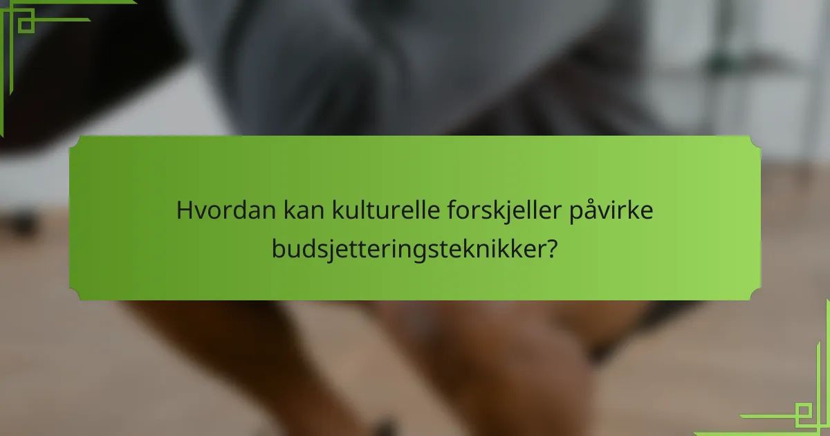 Hvordan kan kulturelle forskjeller påvirke budsjetteringsteknikker?