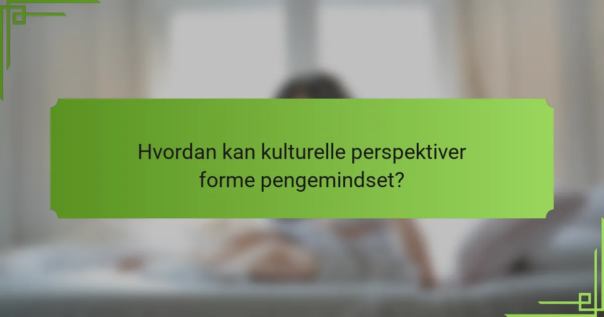 Hvordan kan kulturelle perspektiver forme pengemindset?