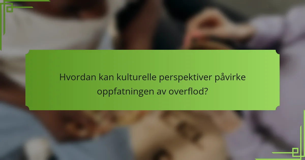 Hvordan kan kulturelle perspektiver påvirke oppfatningen av overflod?