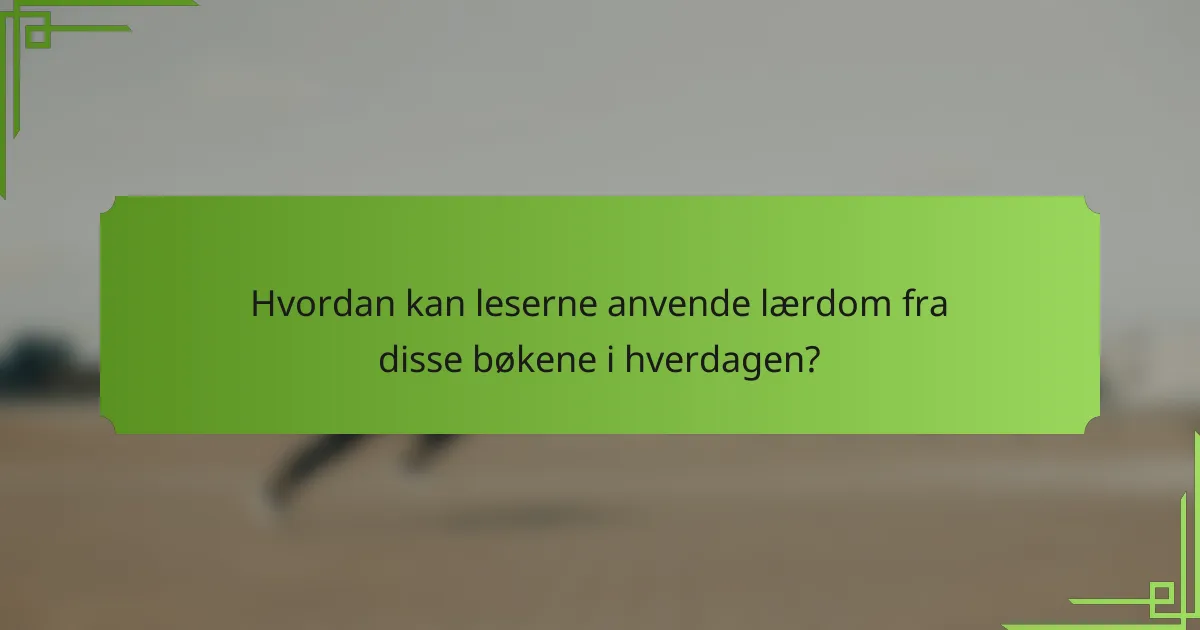 Hvordan kan leserne anvende lærdom fra disse bøkene i hverdagen?