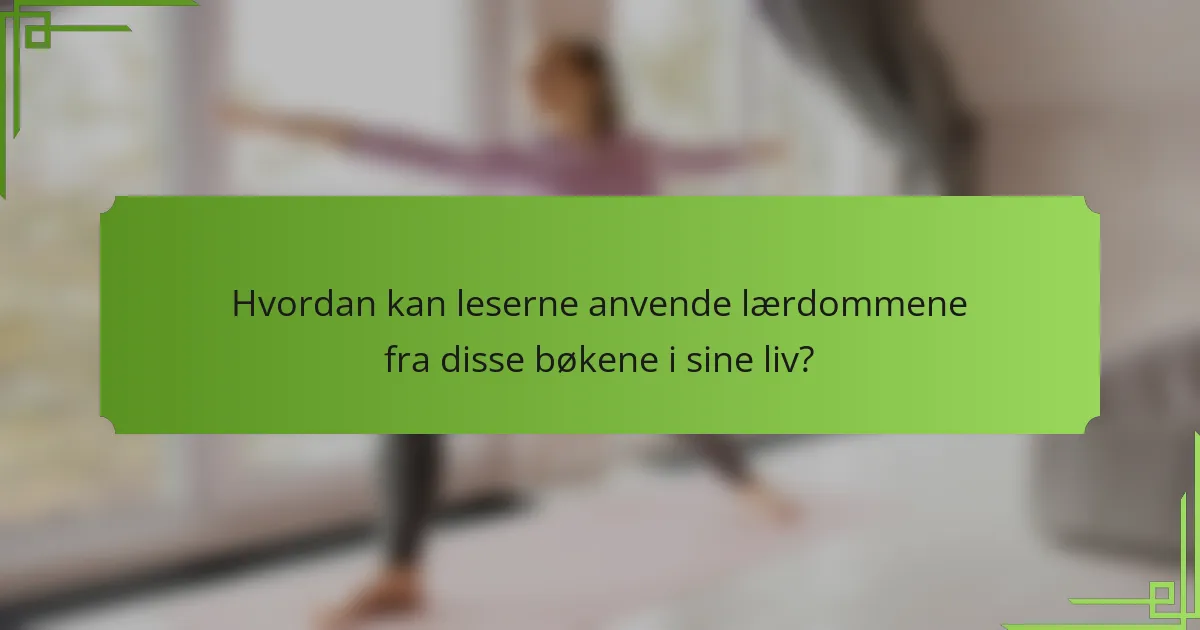 Hvordan kan leserne anvende lærdommene fra disse bøkene i sine liv?