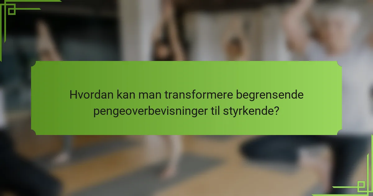 Hvordan kan man transformere begrensende pengeoverbevisninger til styrkende?