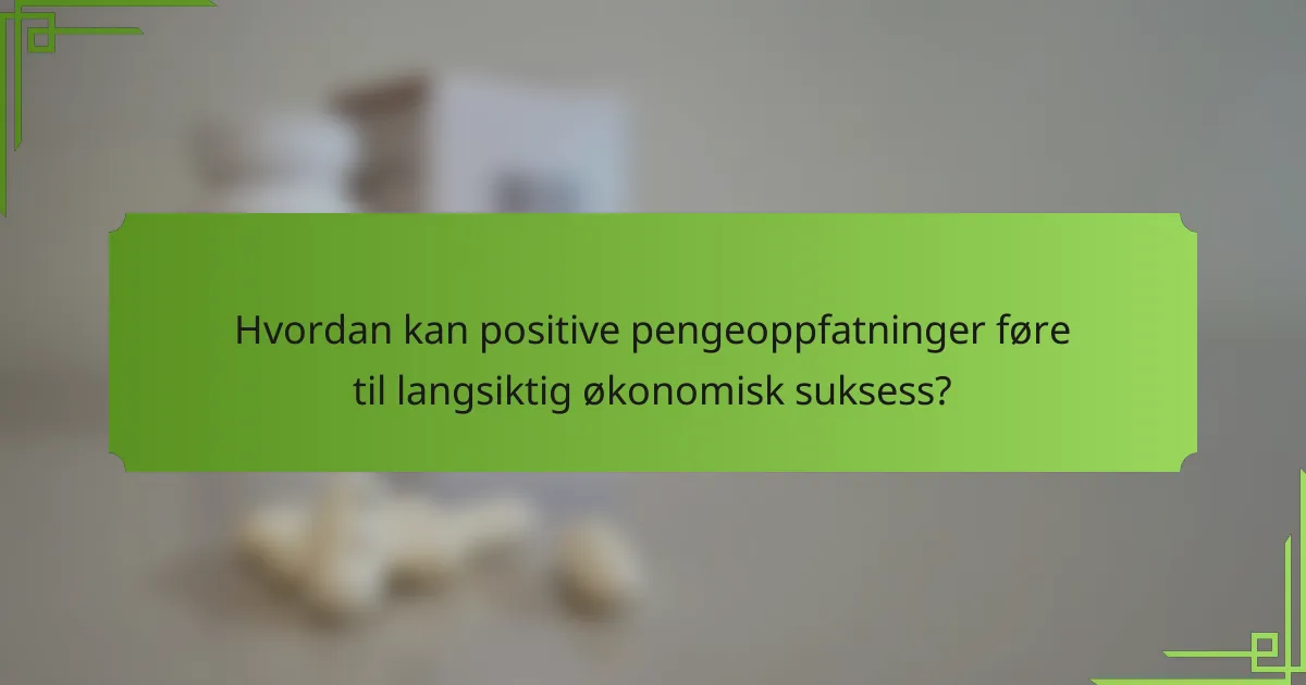 Hvordan kan positive pengeoppfatninger føre til langsiktig økonomisk suksess?