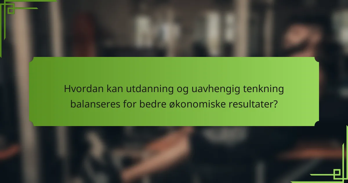 Hvordan kan utdanning og uavhengig tenkning balanseres for bedre økonomiske resultater?
