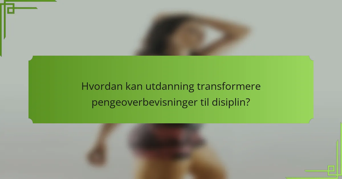 Hvordan kan utdanning transformere pengeoverbevisninger til disiplin?