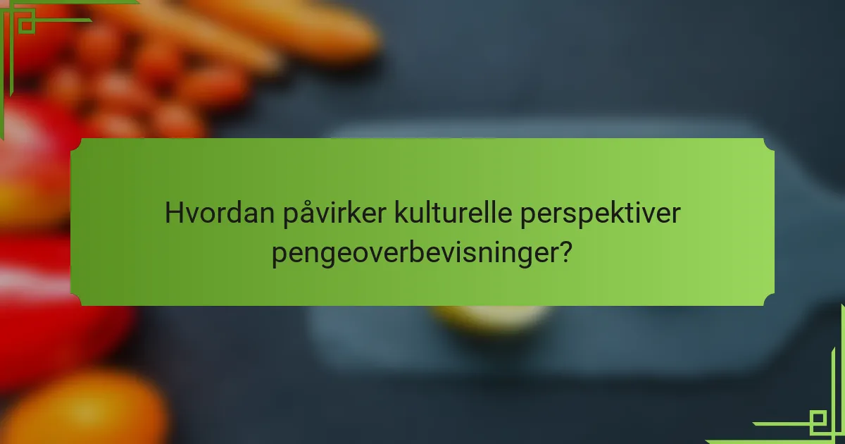 Hvordan påvirker kulturelle perspektiver pengeoverbevisninger?
