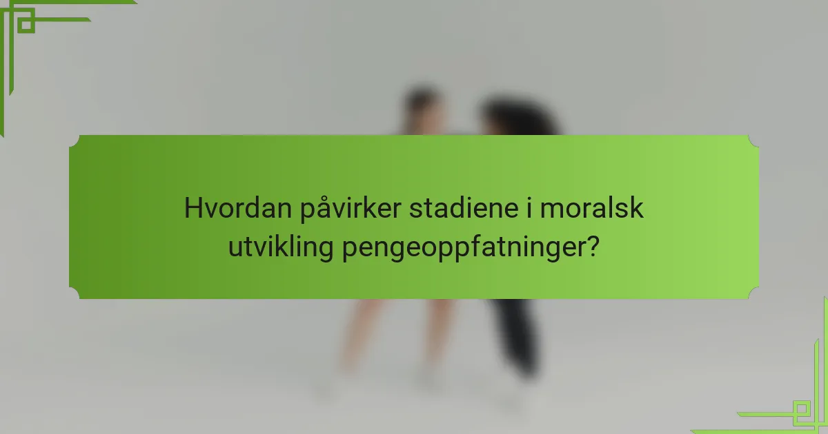 Hvordan påvirker stadiene i moralsk utvikling pengeoppfatninger?