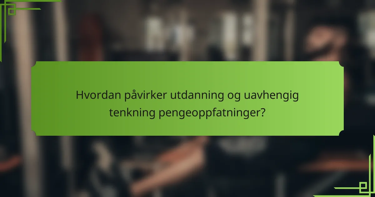 Hvordan påvirker utdanning og uavhengig tenkning pengeoppfatninger?